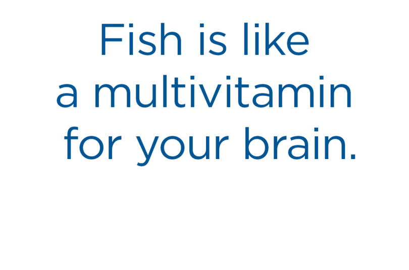 Fish is like a multivitamin for your brain.