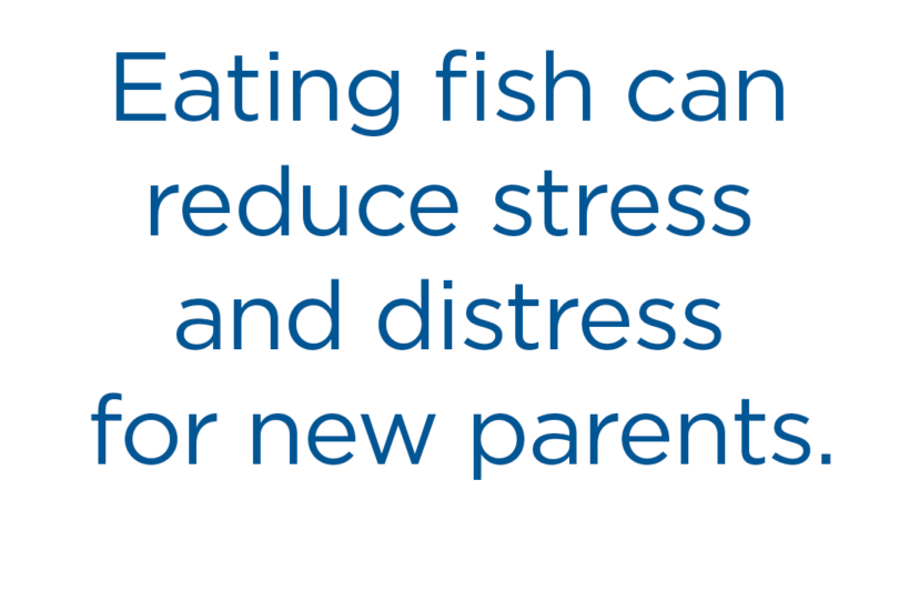 Eating fish can reduce stress and distress for new parents.